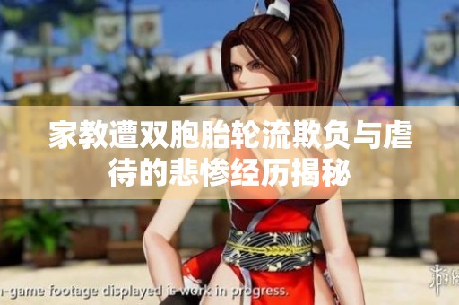 家教遭双胞胎轮流欺负与虐待的悲惨经历揭秘