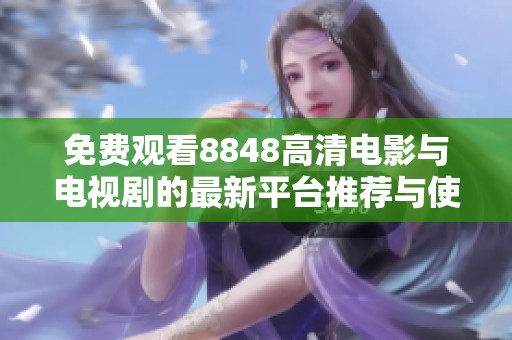 免费观看8848高清电影与电视剧的最新平台推荐与使用指南