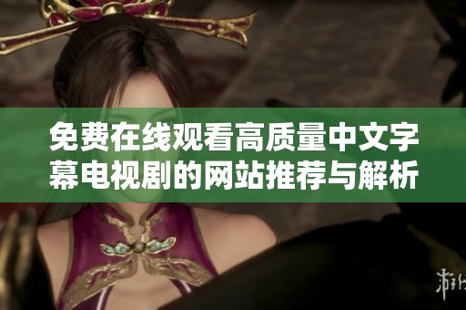免费在线观看高质量中文字幕电视剧的网站推荐与解析