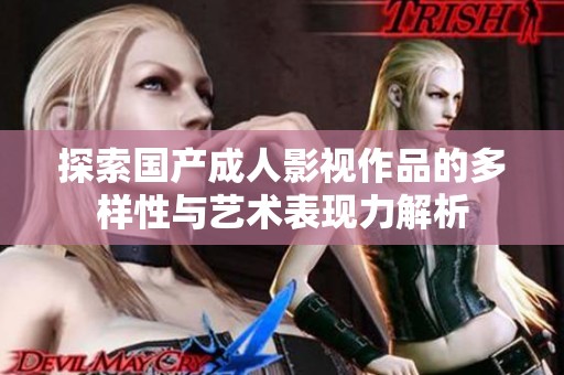探索国产成人影视作品的多样性与艺术表现力解析