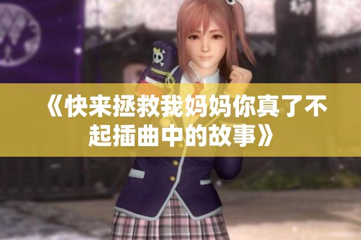 《快来拯救我妈妈你真了不起插曲中的故事》