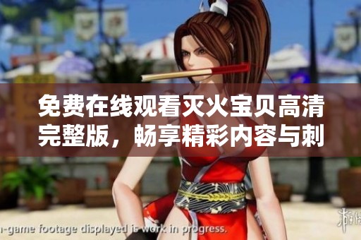 免费在线观看灭火宝贝高清完整版，畅享精彩内容与刺激体验