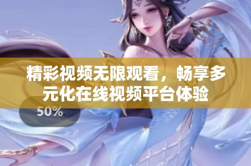精彩视频无限观看，畅享多元化在线视频平台体验