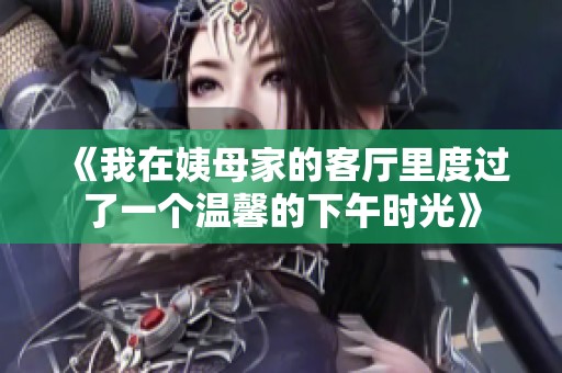 《我在姨母家的客厅里度过了一个温馨的下午时光》
