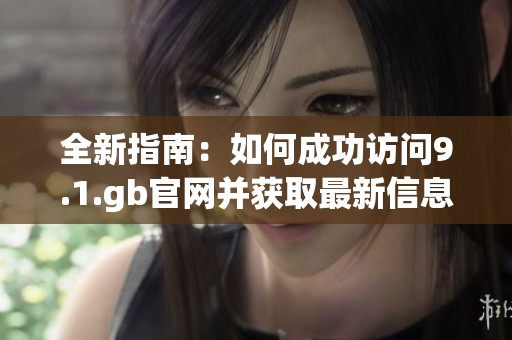 全新指南：如何成功访问9.1.gb官网并获取最新信息