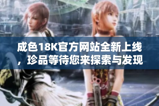 成色18K官方网站全新上线，珍品等待您来探索与发现