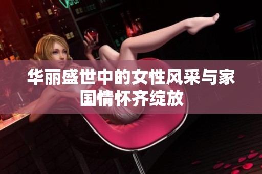 华丽盛世中的女性风采与家国情怀齐绽放