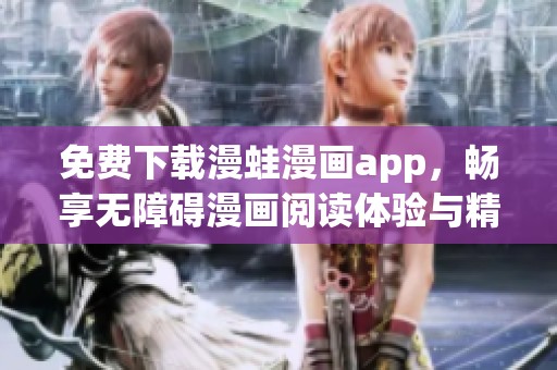 免费下载漫蛙漫画app，畅享无障碍漫画阅读体验与精彩内容
