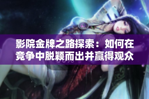 影院金牌之路探索：如何在竞争中脱颖而出并赢得观众心  