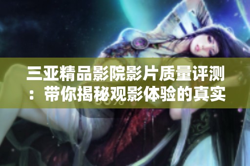 三亚精品影院影片质量评测：带你揭秘观影体验的真实表现