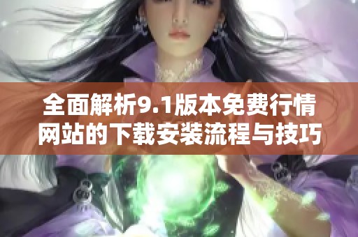 全面解析9.1版本免费行情网站的下载安装流程与技巧