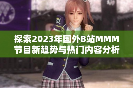 探索2023年国外B站MMM节目新趋势与热门内容分析