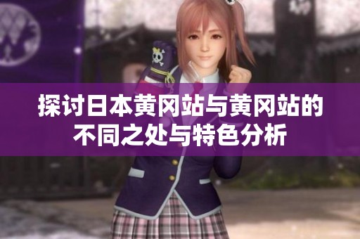 探讨日本黄冈站与黄冈站的不同之处与特色分析