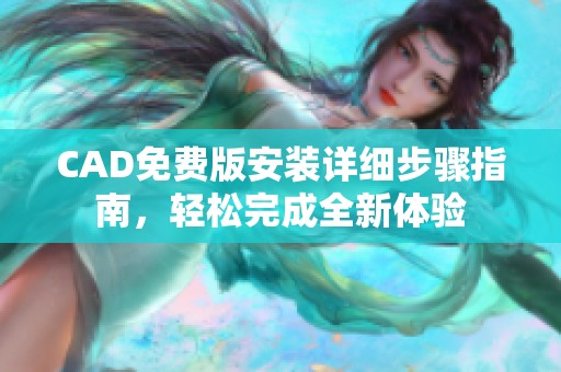 CAD免费版安装详细步骤指南，轻松完成全新体验