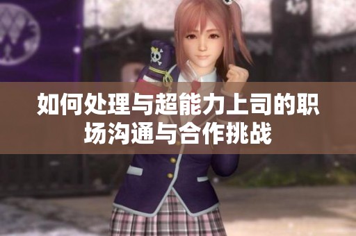 如何处理与超能力上司的职场沟通与合作挑战