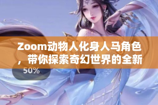 Zoom动物人化身人马角色，带你探索奇幻世界的全新体验