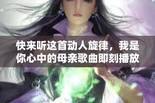 快来听这首动人旋律，我是你心中的母亲歌曲即刻播放
