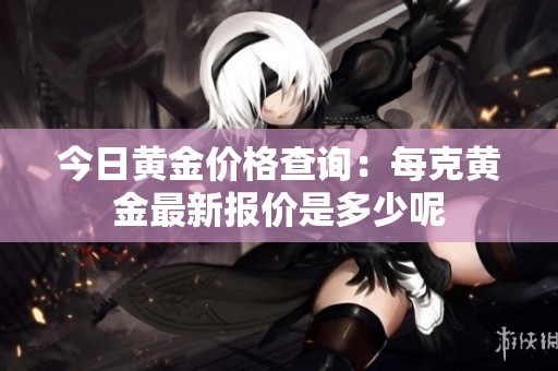 今日黄金价格查询：每克黄金最新报价是多少呢
