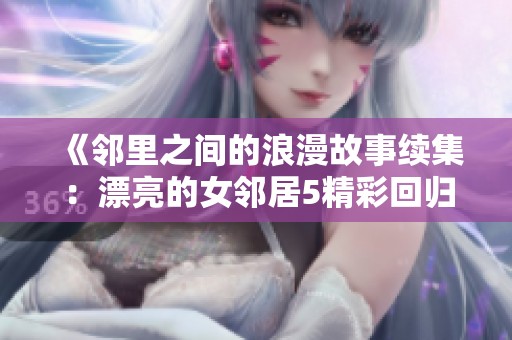 《邻里之间的浪漫故事续集：漂亮的女邻居5精彩回归》