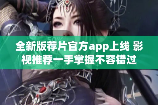 全新版荐片官方app上线 影视推荐一手掌握不容错过