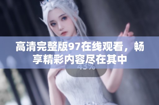 高清完整版97在线观看，畅享精彩内容尽在其中