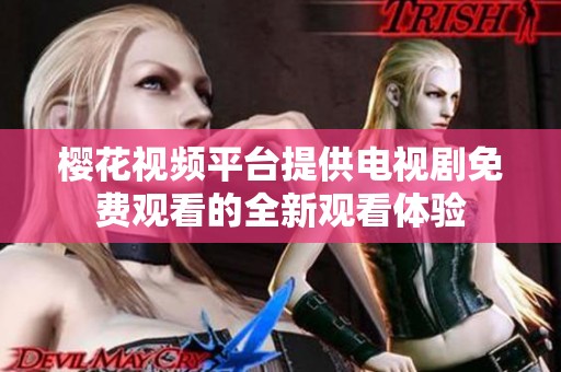 樱花视频平台提供电视剧免费观看的全新观看体验