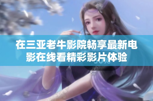 在三亚老牛影院畅享最新电影在线看精彩影片体验
