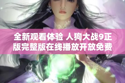 全新观看体验 人狗大战9正版完整版在线播放开放免费服务