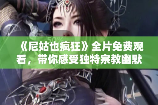《尼姑也疯狂》全片免费观看，带你感受独特宗教幽默与情感碰撞