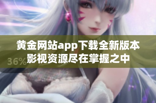 黄金网站app下载全新版本影视资源尽在掌握之中