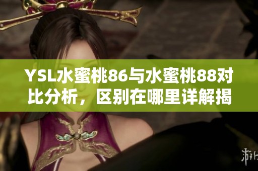 YSL水蜜桃86与水蜜桃88对比分析，区别在哪里详解揭秘