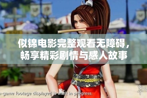 似锦电影完整观看无障碍，畅享精彩剧情与感人故事