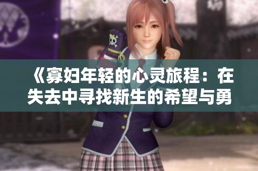 《寡妇年轻的心灵旅程：在失去中寻找新生的希望与勇气》