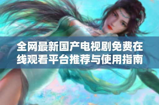 全网最新国产电视剧免费在线观看平台推荐与使用指南