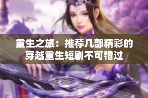 重生之旅：推荐几部精彩的穿越重生短剧不可错过