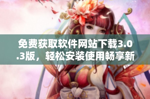 免费获取软件网站下载3.0.3版，轻松安装使用畅享新体验