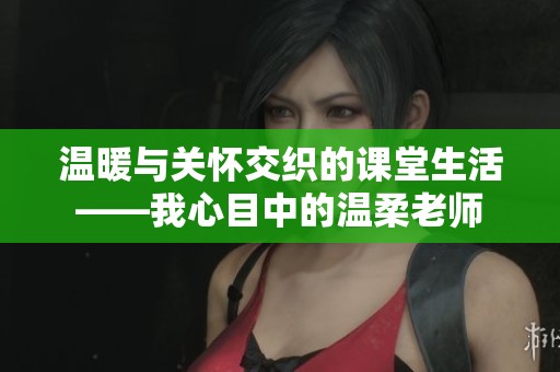 温暖与关怀交织的课堂生活——我心目中的温柔老师