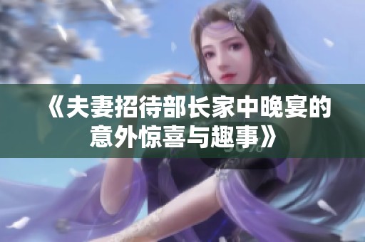 《夫妻招待部长家中晚宴的意外惊喜与趣事》