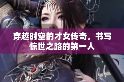 穿越时空的才女传奇，书写惊世之路的第一人