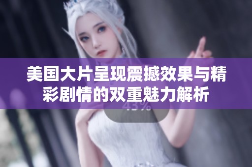 美国大片呈现震撼效果与精彩剧情的双重魅力解析