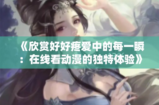 《欣赏好好疼爱中的每一瞬：在线看动漫的独特体验》