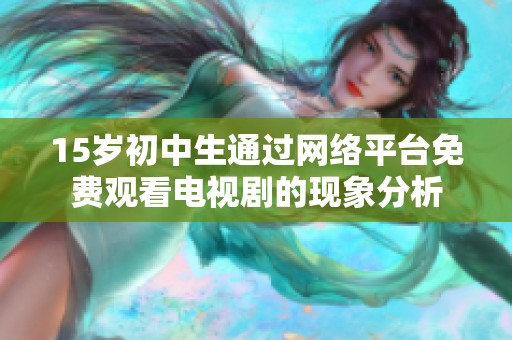 15岁初中生通过网络平台免费观看电视剧的现象分析