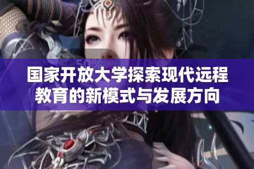 国家开放大学探索现代远程教育的新模式与发展方向
