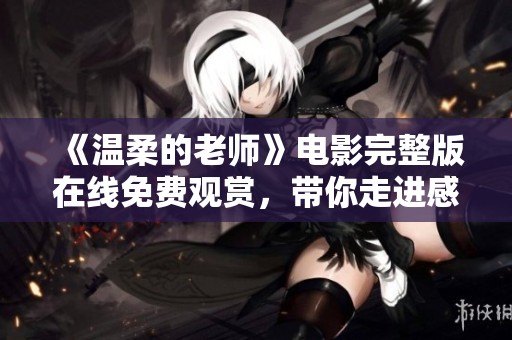 《温柔的老师》电影完整版在线免费观赏，带你走进感人故事世界