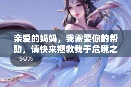 亲爱的妈妈，我需要你的帮助，请快来拯救我于危境之中