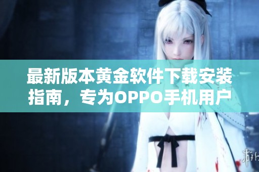 最新版本黄金软件下载安装指南，专为OPPO手机用户提供服务