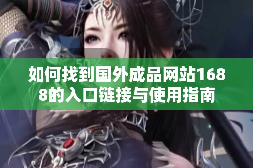 如何找到国外成品网站1688的入口链接与使用指南