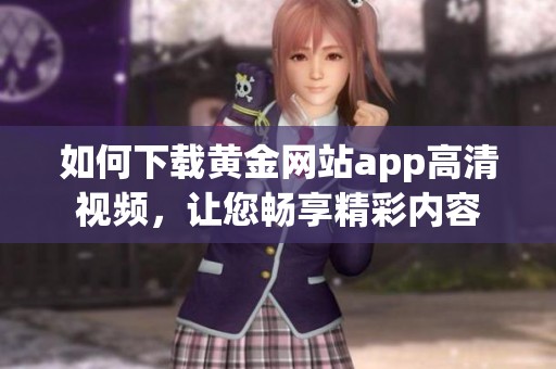 如何下载黄金网站app高清视频，让您畅享精彩内容