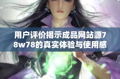 用户评价揭示成品网站源78w78的真实体验与使用感受分析