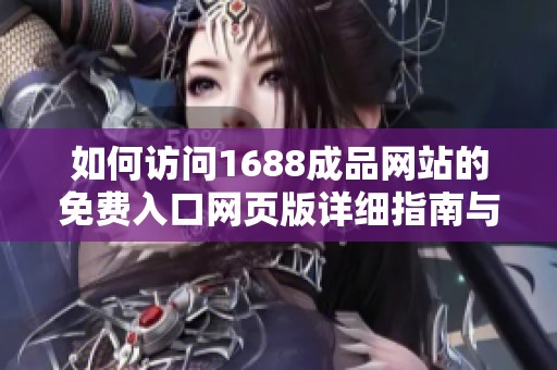 如何访问1688成品网站的免费入口网页版详细指南与步骤解析
